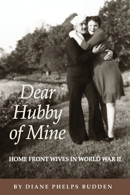 Dear Hubby of Mine: Home Front Wives of World War II by Budden, Diane Phelps