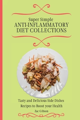 Super Simple Anti Inflammatory Diet Collections: Tasty and Delicious Side Dishes Recipes to Boost your Health by Gibson, Zac