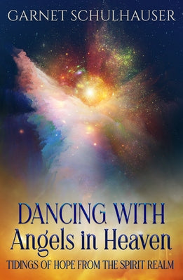 Dancing with Angels in Heaven: Tidings of Hope from the Spirit Realm by Schulhauser, Garnet