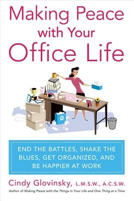 Making Peace with Your Office Life: End the Battles, Shake the Blues, Get Organized, and Be Happier at Work by Glovinsky, Cindy