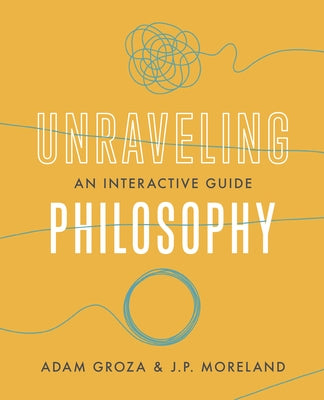 Unraveling Philosophy: An Interactive Guide by Moreland, J. P.