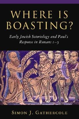 Where Is Boasting?: Early Jewish Soteriology and Paul's Response in Romans 1-5 by Gathercole, Simon J.