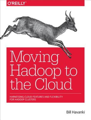 Moving Hadoop to the Cloud: Harnessing Cloud Features and Flexibility for Hadoop Clusters by Havanki, Bill