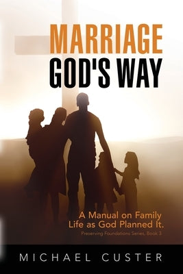 Marriage, God's Way: A Manual on Family Life as God Planned It by Custer, Michael