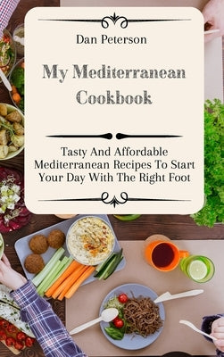 My Mediterranean Cookbook: Tasty And Affordable Mediterranean Recipes To Start Your Day With The Right Foot by Peterson, Dan