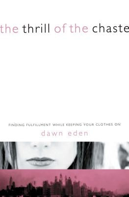 The Thrill of the Chaste: Finding Fulfillment While Keeping Your Clothes on by Eden, Dawn