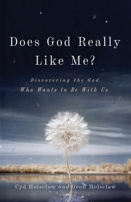 Does God Really Like Me?: Discovering the God Who Wants to Be with Us by Holsclaw, Cyd
