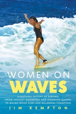 Women on Waves: A Cultural History of Surfing: From Ancient Goddesses and Hawaiian Queens to Malibu Movie Stars and Millennial Champio by Kempton