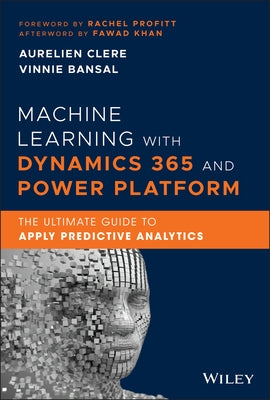 Machine Learning with Dynamics 365 and Power Platform: The Ultimate Guide to Apply Predictive Analytics by Clere, Aurelien