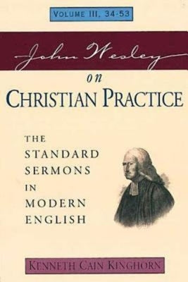 John Wesley on Christian Practice Volume 3: The Standard Sermons in Modern English Volume III, 34-53 by Kinghorn, Kenneth Cain