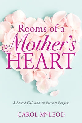 Rooms of a Mother's Heart: A Sacred Call and an Eternal Purpose by McLeod, Carol Burton