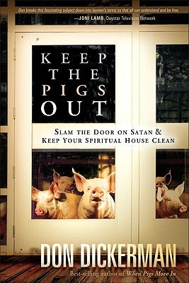 Keep the Pigs Out: How to Slam the Door Shut on Satan and His Demons and Keep Your Spiritual House Clean by Dickerman, Don