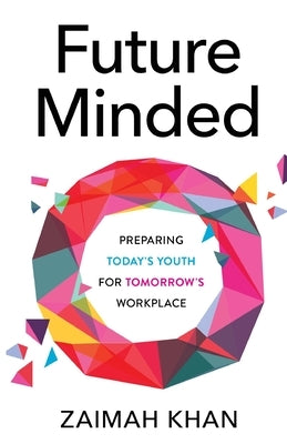 Future Minded: Preparing Today's Youth for Tomorrow's Workplace by Khan, Zaimah