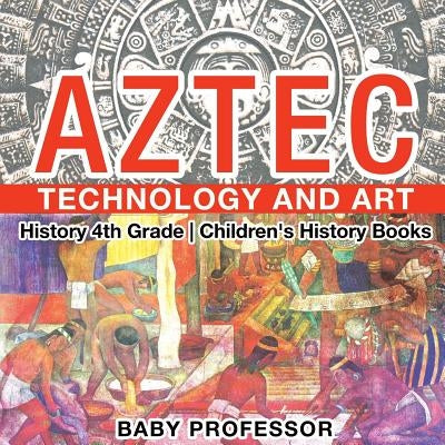 Aztec Technology and Art - History 4th Grade - Children's History Books by Baby Professor