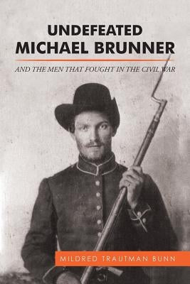 Undefeated Michael Brunner: And the Men That Fought in the Civil War by Bunn, Mildred Trautman