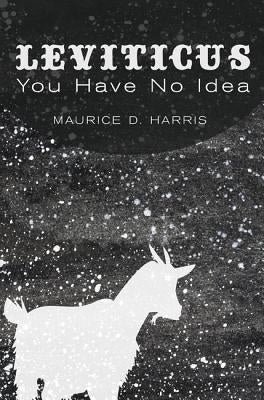 Leviticus: You Have No Idea by Harris, Maurice D.