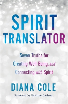 Spirit Translator: Seven Truths for Creating Well-Being and Connecting with Spirit by Cole, Diana