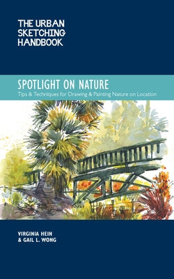 The Urban Sketching Handbook Spotlight on Nature: Tips and Techniques for Drawing and Painting Nature on Locationvolume 15 by Hein, Virginia