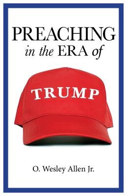 Preaching in the Era of Trump by Allen Jr, O. Wesley