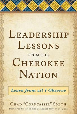 Leadership Lessons from the Cherokee Nation: Learn from All I Observe by Smith, Chad "Corntassel"