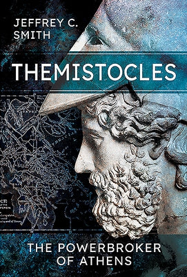 Themistocles: The Powerbroker of Athens by Smith, Jeffrey