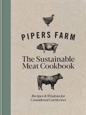Pipers Farm Sustainable Meat Cookbook: Recipes & Wisdom for Considered Carnivores by Allen, Abby