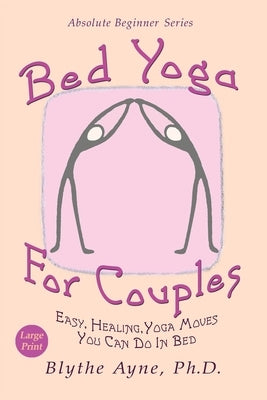 Bed Yoga for Couples: Easy, Healing Yoga Moves You Can Do in Bed - Large Print by Ayne, Blythe