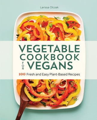 Vegetable Cookbook for Vegans: 100 Fresh and Easy Plant-Based Recipes by Olczak, Larissa