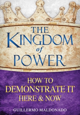 The Kingdom of Power: How to Demonstrate It Here and Now by Maldonado, Guillermo