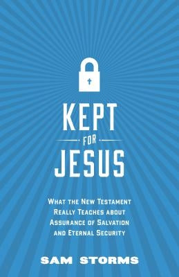 Kept for Jesus: What the New Testament Really Teaches about Assurance of Salvation and Eternal Security by Storms, Sam