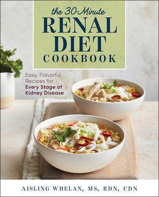 30-Minute Renal Diet Cookbook: Easy, Flavorful Recipes for Every Stage of Kidney Disease by Whelan, Aisling, MS Rdn Cdn