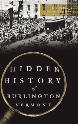 Hidden History of Burlington, Vermont by , Glenn Fay, Jr.