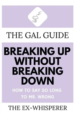 The Gal Guide to Breaking Up Without Breaking Down: How to Say So Long to Mister Wrong by St George, Gabrielle