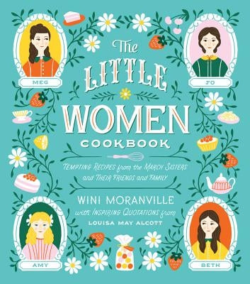 The Little Women Cookbook: Tempting Recipes from the March Sisters and Their Friends and Family by Moranville, Wini