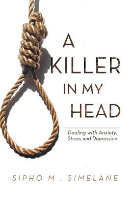 A Killer in My Head: Dealing with Anxiety, Stress and Depression by Simelane, Sipho M.