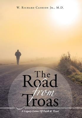 The Road From Troas: A Legacy Letter Of Faith & Trust by Cashion Jr, M. D. W. Richard