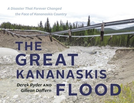 The Great Kananaskis Flood: A Disaster That Forever Changed the Face of Kananaskis Country by Daffern, Gillean