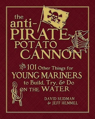 The Anti-Pirate Potato Cannon: And 101 Other Things for Young Mariners to Build, Try, and Do on the Water by Hemmel, Jeff