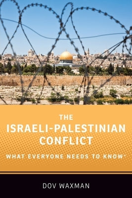 The Israeli-Palestinian Conflict: What Everyone Needs to Know by Waxman, Dov