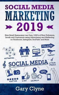 Social Media Marketing 2019: How Small Businesses can Gain 1000's of New Followers, Leads and Customers using Advertising and Marketing on Facebook by Clyne, Gary