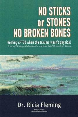 No Sticks or Stones No Broken Bones: Healing cPTSD When the Trauma wasn't Physical by Fleming, Ricia