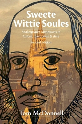 Sweete Wittie Soules: Shakespeare's connections to Oxford, town, gown and shire: Second Edition by McDonnell, Tom