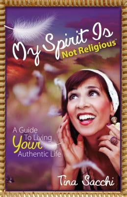 My Spirit Is Not Religious: A Guide to Living Your Authentic Life (a Sbnr or Spiritual But Not Religious Book) by Sacchi, Tina