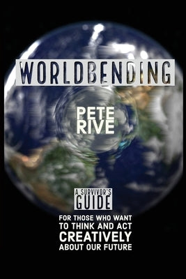 Worldbending: A Survivor's Guide for those who want to think and act creatively about our future. by Rive, Pete