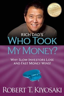 Rich Dad's Who Took My Money?: Why Slow Investors Lose and Fast Money Wins! by Kiyosaki, Robert T.