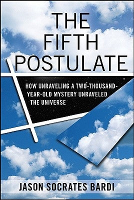 The Fifth Postulate: How Unraveling a Two-Thousand-Year-Old Mystery Unraveled the Universe by Bardi, Jason Socrates