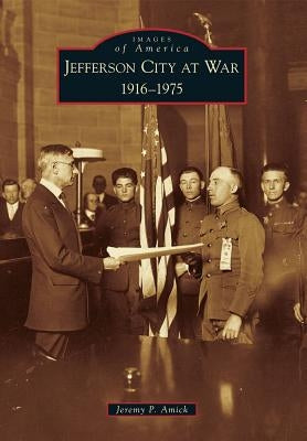 Jefferson City at War: 1916-1975 by Amick, Jeremy P.