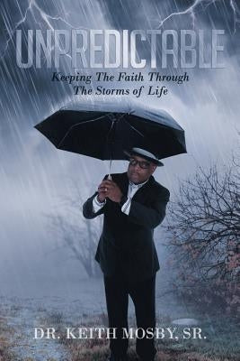 Unpredictable: Keeping the Faith Through the Storms of Life by Mosby Sr, Dr Keith