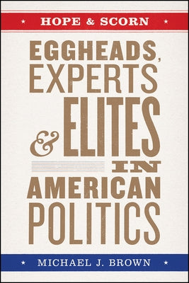 Hope and Scorn: Eggheads, Experts, and Elites in American Politics by Brown, Michael J.