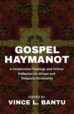Gospel Haymanot: A Constructive Theology and Critical Reflection on African and Diasporic Christianity by Bantu, Vince L.